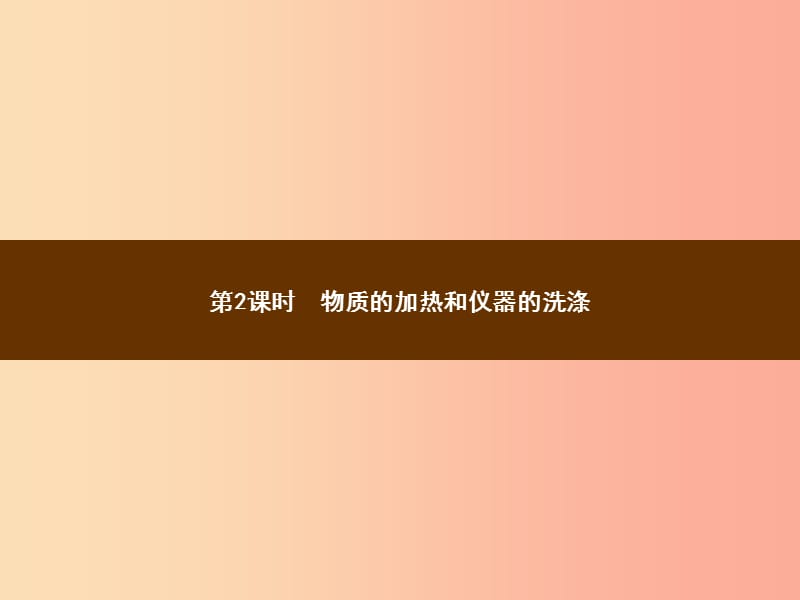 九年级化学上册 第一单元 走进化学世界 课题3 走进化学实验室 1.3.2 物质的加热和仪器的洗涤教学 .ppt_第1页