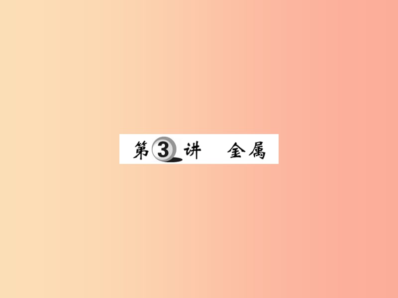 2019中考化学一轮复习 第一部分 基础知识复习 第二章 常见的物质 第3讲 金属（精讲）课件.ppt_第1页