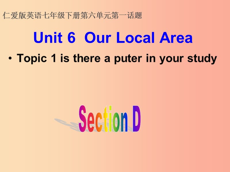 七年级英语下册 Unit 6 Our local area Topic 1 Is there a computer in your study Section D 仁爱版.ppt_第1页