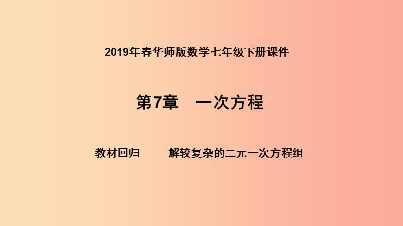 2019年春七年级数学下册 第7章 一次方程 教材回归 解较复杂的二元一次方程组课件（新版）华东师大版.ppt_第1页