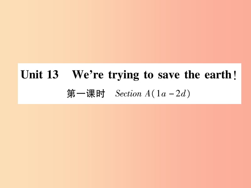 九年级英语全册 Unit 13 We’re trying to save the earth（第1课时）Section A（1a-2d）作业课件 新人教版.ppt_第1页