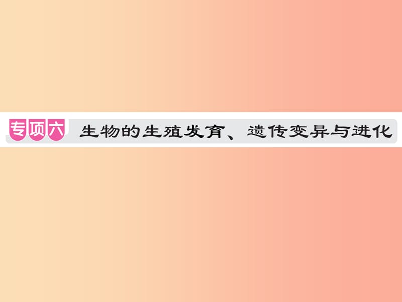 中考（江西专用）2019中考生物 专项提升突破篇 专项六 生物的生殖发育、遗传变异和进化课件.ppt_第1页