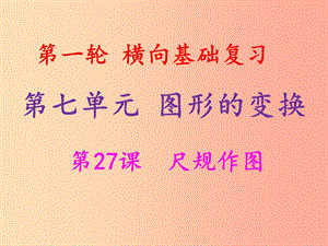 2019年中考數(shù)學(xué)沖刺總復(fù)習(xí) 第一輪 橫向基礎(chǔ)復(fù)習(xí) 第七單元 圖形的變化 第27課 尺規(guī)作圖課件.ppt