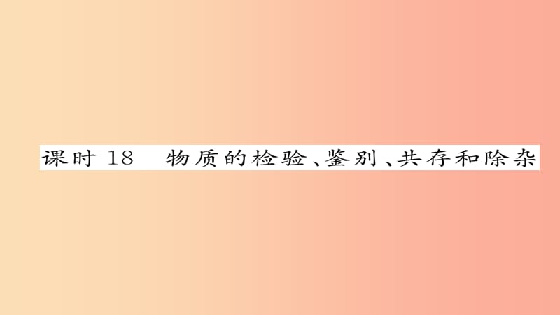 2019届中考化学复习 第一编 教材知识梳理篇 模块五 科学探究 课时18 物质的检测、鉴别、共存和除杂课件.ppt_第1页