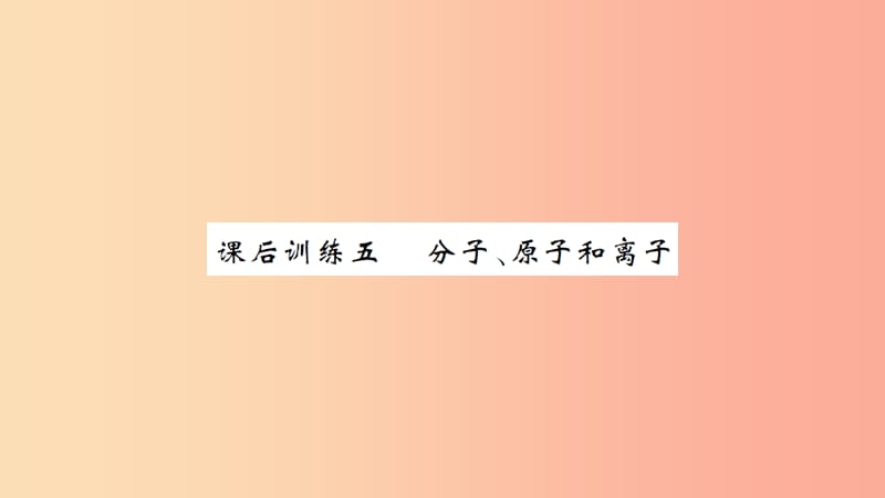 湖北省2019中考化学一轮复习 课后训练五 分子、原子和离子习题课件.ppt_第1页