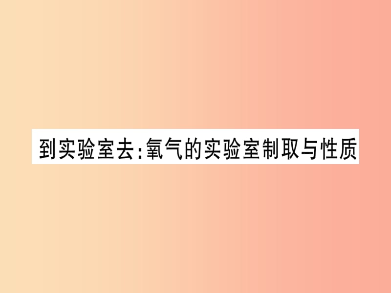 2019年秋九年级化学全册 第4单元 我们周围的空气 到实验室去 氧气的实验室制取与性质习题课件 鲁教版.ppt_第1页