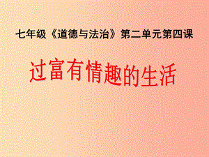 七年級道德與法治上冊 第二單元 心中充滿燦爛陽光 第4課 過富有情趣的生活課件 魯人版五四制.ppt