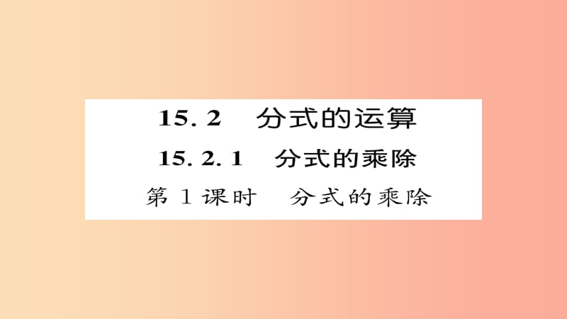 八年级数学上册第十五章分式15.2分式的运算15.2.1分式的乘除第1课时分式的乘除课件 新人教版.ppt_第1页