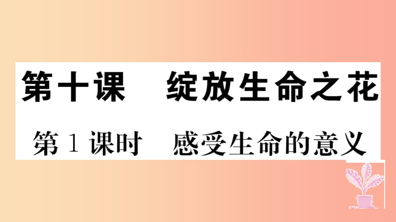 七年级道德与法治上册 第四单元 生命的思考 第十课 绽放生命之花 第1课时 感受生命的意义习题 新人教版.ppt_第1页