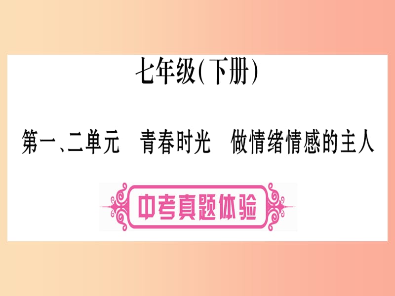 2019年中考道德与法治总复习 第1篇 真题体验 满分演练 七下 第1 2单元 青春时光 做情绪感的主人课件.ppt_第1页