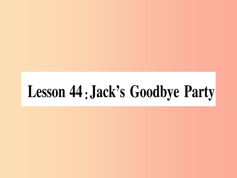 2019秋七年级英语上册 Unit 8 Countries around the World Lesson 44 Jack’s Goodbye Party课件 冀教版.ppt_第1页