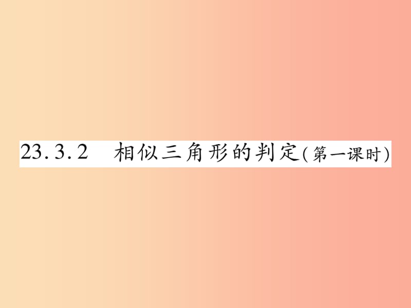 九年级数学上册 第23章 图形的相似 23.3 相似三角形 23.3.2 相似三角形的判定（第1课时）课件 华东师大版.ppt_第1页