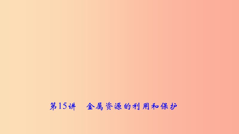 2019年中考化学复习 第15讲 金属资源的利用和保护课件 新人教版.ppt_第1页