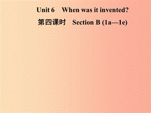 九年級英語全冊 Unit 6 When was it invented（第4課時）Section B（1a-1e）課件 新人教版.ppt