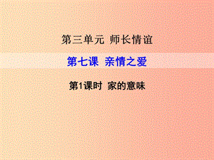 2019年七年級道德與法治上冊 第三單元 師長情誼 第七課 親情之愛 第1框 家的意味課件 新人教版.ppt