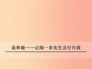 2019年春七年級(jí)語(yǔ)文下冊(cè) 第一單元 2《說(shuō)和做 記聞一多先生言行片段》課件 新人教版.ppt