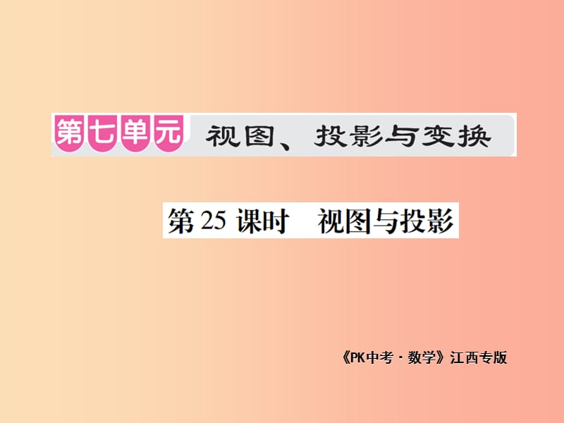 江西省2019年中考数学总复习 第七单元 视图、投影与变换 第25课时 视图与投影（考点整合）课件.ppt_第1页