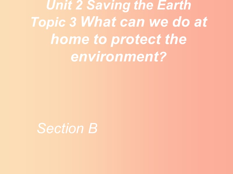 九年级英语上册Unit2SavingtheEarthTopic3WhatcanwedotoprotecttheenvironmentSectionB2仁爱版.ppt_第1页