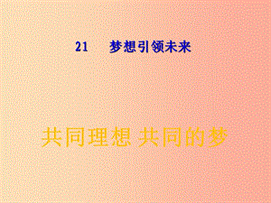 九年級道德與法治下冊 第十單元 同心共筑中國夢 第21課 夢想引領(lǐng)未來 第1框《共同理想共同的夢》.ppt