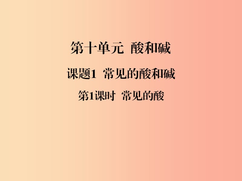 2019春九年级化学下册 第10单元 酸和碱 课题1 常见的酸和碱 第1课时 常见的酸课件 新人教版.ppt_第1页