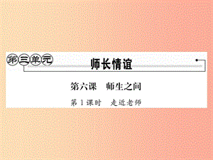 2019秋七年級道德與法治上冊 第三單元 師長情誼 第六課 師生之間 第1框 走近老師習題課件 新人教版.ppt