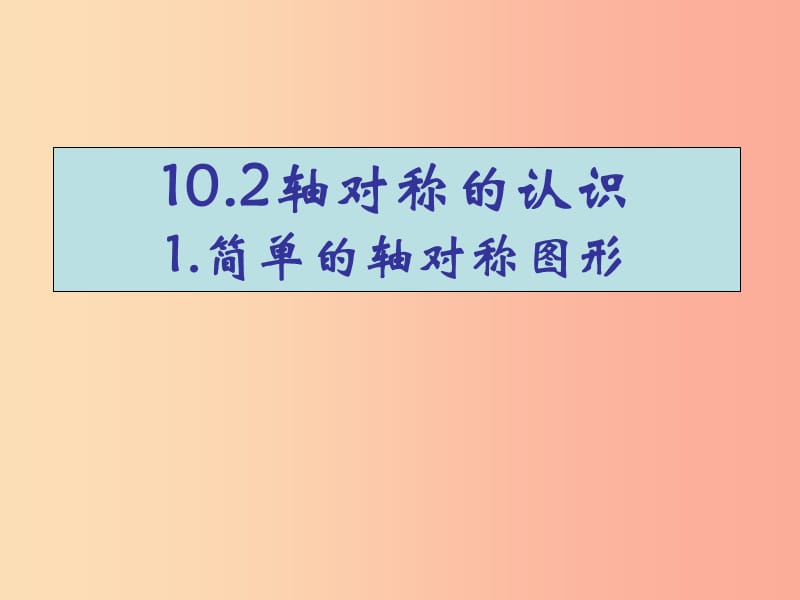 河南省七年级数学下册 10.2 轴对称的认识 1 简单的轴对称图形课件 华东师大版.ppt_第1页