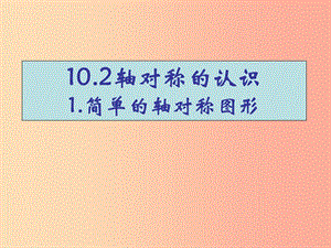 河南省七年级数学下册 10.2 轴对称的认识 1 简单的轴对称图形课件 华东师大版.ppt