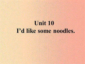 山東省七年級英語下冊 Unit 10 I’d like some noodles課件 新人教版.ppt