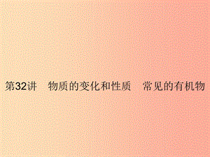 2019年中考科學(xué)總復(fù)習(xí) 第32講 物質(zhì)的變化和性質(zhì) 常見的有機(jī)物（精講）課件.ppt