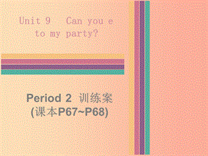 2019秋八年級(jí)英語上冊 Unit 9 Can you come to my party Period 2訓(xùn)練案（課本P67-P68）課件 新人教版.ppt