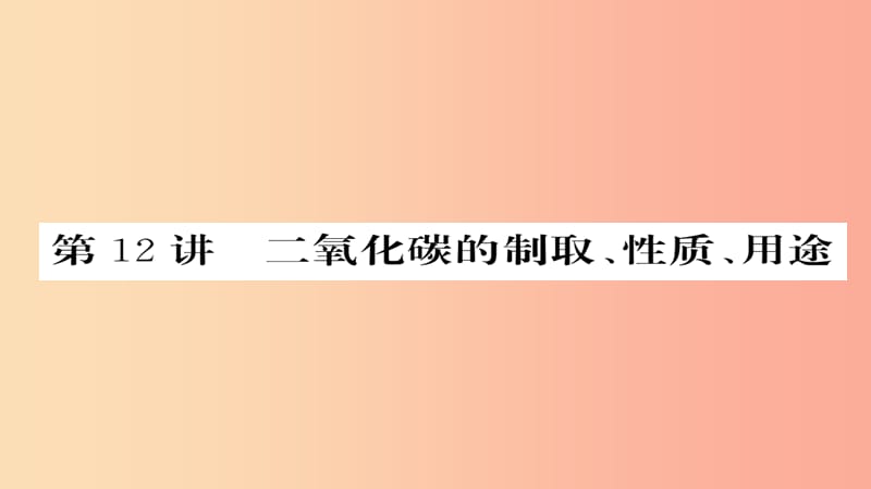 2019年中考化学总复习 第一轮复习 系统梳理 夯基固本 第12讲 二氧化碳的制取性质和用途课件.ppt_第1页