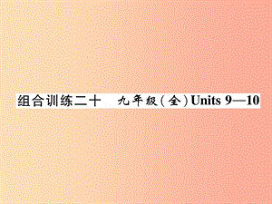 四川省南充市2019中考英語二輪復(fù)習(xí) 第一部分 教材知識梳理篇 九全 Units 9-10綜合練課件 人教新目標(biāo)版.ppt