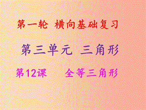 2019年中考數(shù)學(xué)沖刺總復(fù)習(xí) 第一輪 橫向基礎(chǔ)復(fù)習(xí) 第三單元 三角形 第12課 全等三角形課件.ppt