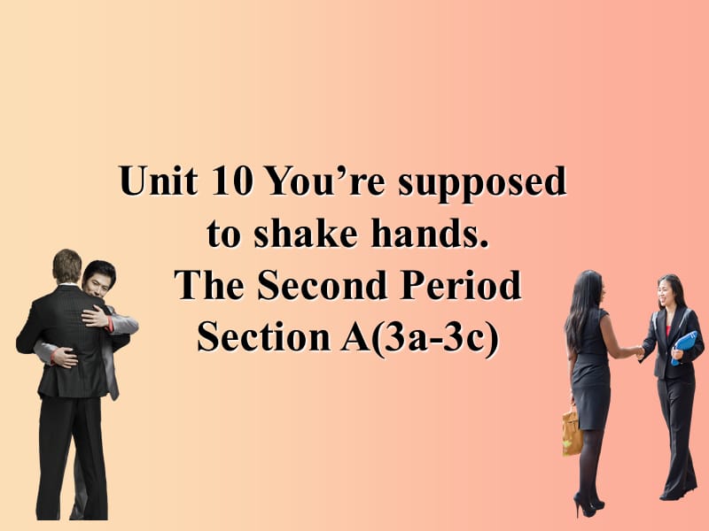 九年级英语全册 Unit 10 You’re supposed to shake hands Section A（3a-3c）课件 新人教版.ppt_第1页