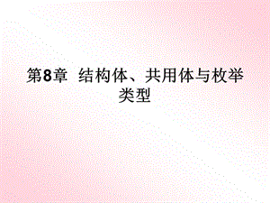 《C語言程序設(shè)計》第8章結(jié)構(gòu)體、共用體與枚舉類型.ppt