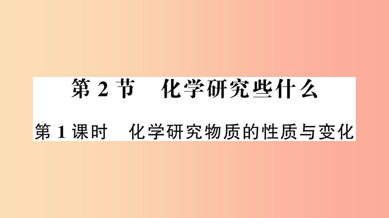 九年级化学全册 第1章 开启化学之门 第2节 化学研究些什么 第1课时 化学研究物质的性质与变化作业 沪教版.ppt_第1页