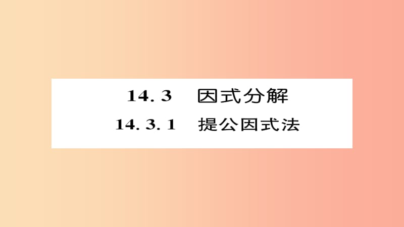 2019年秋八年级数学上册 第十四章 整式的乘法与因式分解 14.3 因式分解 14.3.1 提公因式法课件 新人教版.ppt_第1页