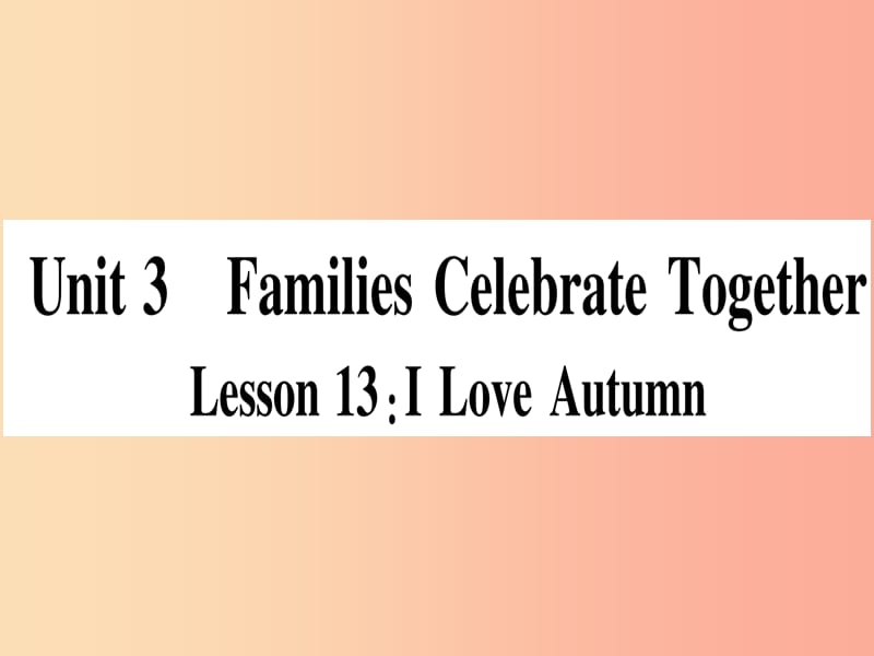 2019秋八年级英语上册 Unit 3 Families Celebrate Together Lesson 13 I Love Autumn课件（新版）冀教版.ppt_第1页