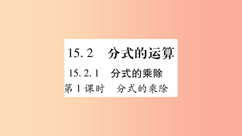 八年级数学上册 第十五章 分式 15.2 分式的运算 15.2.1 分式的乘除 第1课时 分式的乘除习题 .ppt_第1页