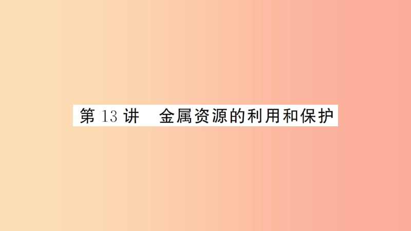 湖北省2019中考化学一轮复习 第八单元 第13讲 金属资源的利用和保护课件.ppt_第1页