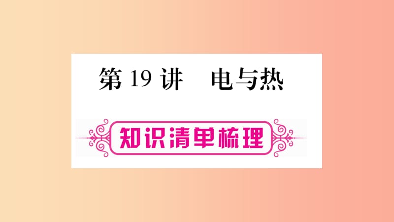 2019年中考物理 第19讲 电与热知识清单梳理课件.ppt_第1页