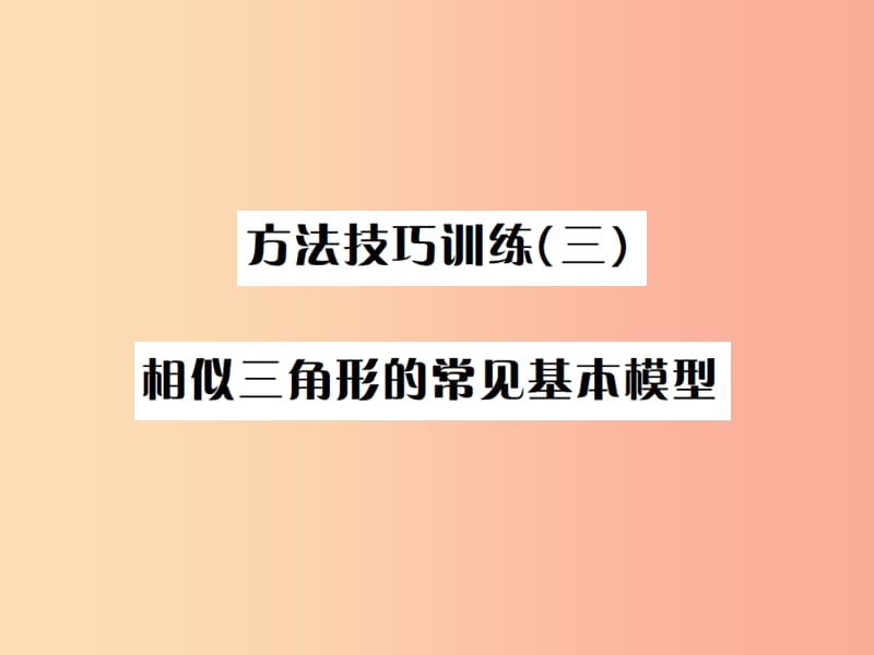 全国通用版2019年中考数学复习第四单元图形的初步认识与三角形方法技巧训练三相似三角形的常见基本模型.ppt_第1页