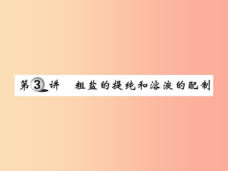 2019中考化学一轮复习第一部分基础知识复习第三章化学实验第3讲粗盐的提纯和溶液的配制精练课件.ppt_第1页