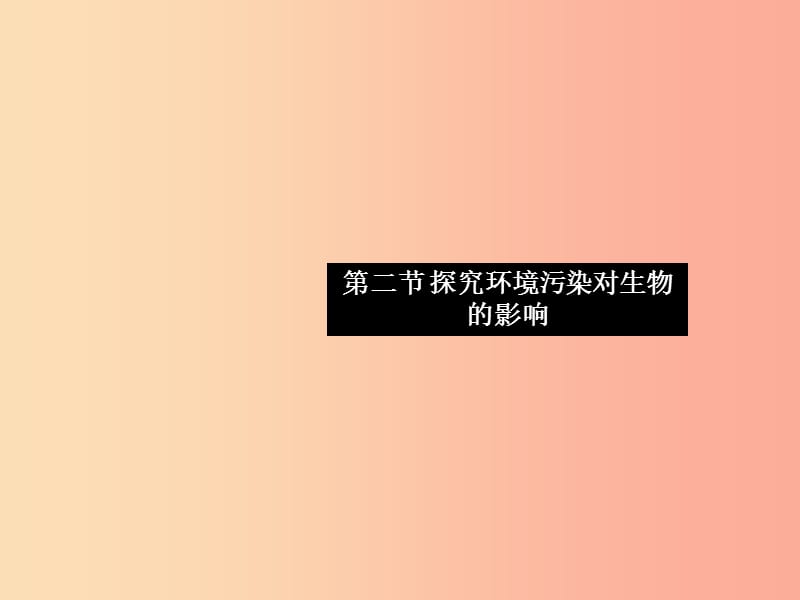 2019七年级生物下册 第四单元 第七章 第二节 探究环境污染对生物的影响习题课件 新人教版.ppt_第1页