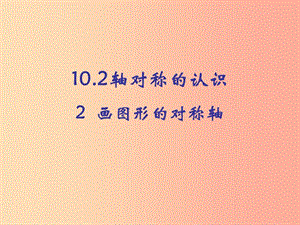 河南省七年級(jí)數(shù)學(xué)下冊(cè) 10.2 軸對(duì)稱的認(rèn)識(shí) 2 畫圖形的對(duì)稱軸課件 華東師大版.ppt