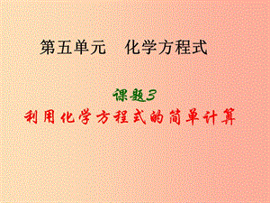 2019屆九年級化學(xué)上冊 第5單元 化學(xué)方程式 課題3 利用化學(xué)方程式的簡單計算同步課件 新人教版.ppt