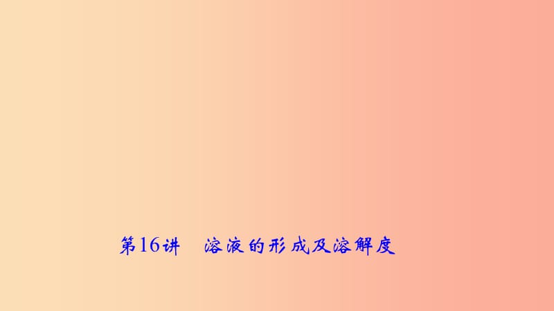 2019年中考化学复习 第16讲 溶液的形成及溶解度课件 新人教版.ppt_第1页