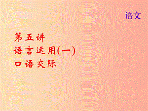 2019屆中考語(yǔ)文名師復(fù)習(xí) 第五講 語(yǔ)言運(yùn)用（一）口語(yǔ)交際課件.ppt