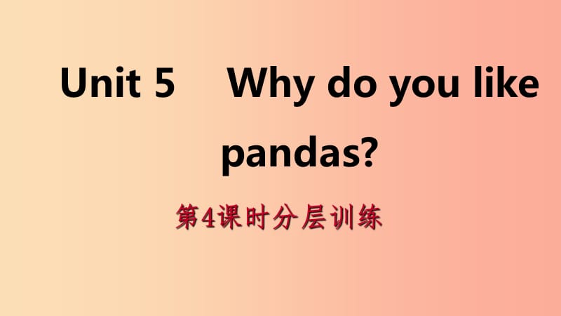2019年春七年级英语下册 Unit 5 Why do you like pandas（第4课时）分层训练课件 新人教版.ppt_第1页