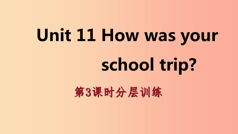 2019年春七年级英语下册 Unit 11 How was your school trip（第3课时）分层训练课件 新人教版.ppt_第1页